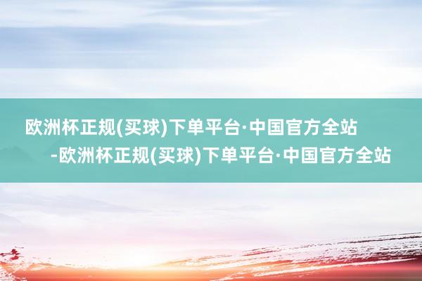 欧洲杯正规(买球)下单平台·中国官方全站            -欧洲杯正规(买球)下单平台·中国官方全站