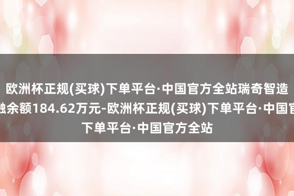 欧洲杯正规(买球)下单平台·中国官方全站瑞奇智造刻下两融余额184.62万元-欧洲杯正规(买球)下单平台·中国官方全站