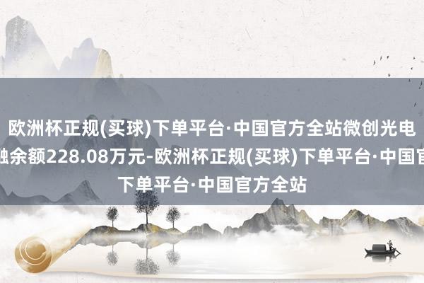 欧洲杯正规(买球)下单平台·中国官方全站微创光电现时两融余额228.08万元-欧洲杯正规(买球)下单平台·中国官方全站