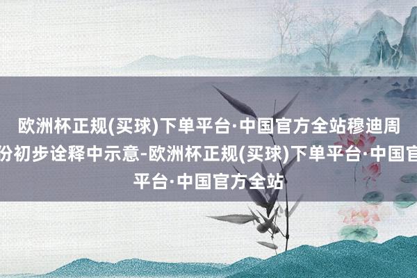 欧洲杯正规(买球)下单平台·中国官方全站穆迪周一在一份初步诠释中示意-欧洲杯正规(买球)下单平台·中国官方全站