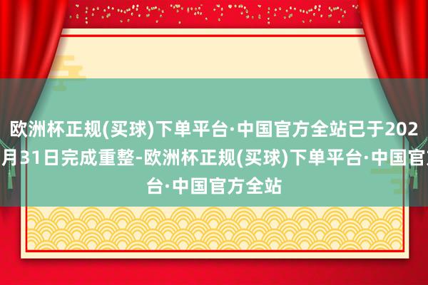 欧洲杯正规(买球)下单平台·中国官方全站已于2021年12月31日完成重整-欧洲杯正规(买球)下单平台·中国官方全站