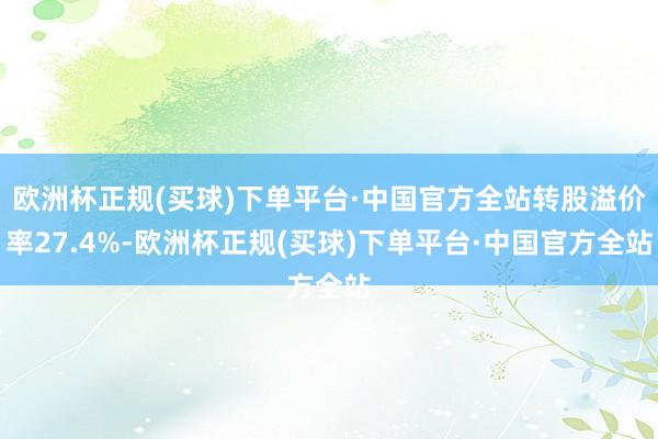 欧洲杯正规(买球)下单平台·中国官方全站转股溢价率27.4%-欧洲杯正规(买球)下单平台·中国官方全站