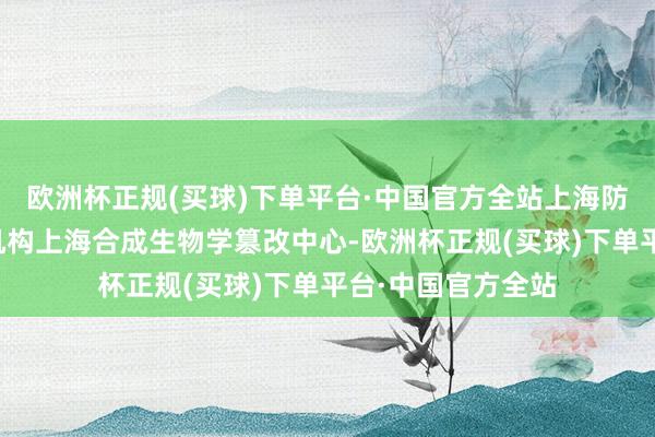 欧洲杯正规(买球)下单平台·中国官方全站上海防范设立新式研发机构上海合成生物学篡改中心-欧洲杯正规(买球)下单平台·中国官方全站