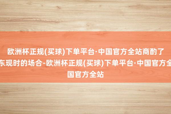 欧洲杯正规(买球)下单平台·中国官方全站商酌了中东现时的场合-欧洲杯正规(买球)下单平台·中国官方全站