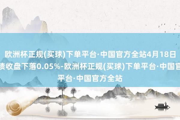 欧洲杯正规(买球)下单平台·中国官方全站4月18日高测转债收盘下落0.05%-欧洲杯正规(买球)下单平台·中国官方全站