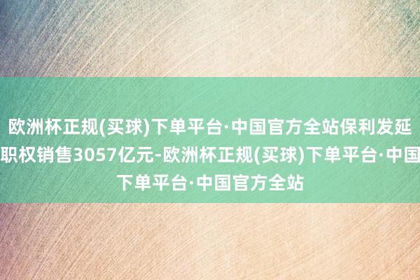 欧洲杯正规(买球)下单平台·中国官方全站保利发延期内取得职权销售3057亿元-欧洲杯正规(买球)下单平台·中国官方全站