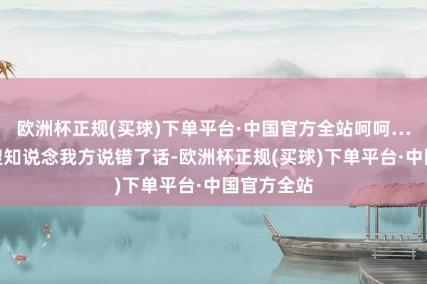 欧洲杯正规(买球)下单平台·中国官方全站呵呵……”杨大嫂知说念我方说错了话-欧洲杯正规(买球)下单平台·中国官方全站