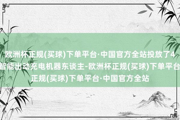 欧洲杯正规(买球)下单平台·中国官方全站投放了4台“CharGo”智能出动充电机器东谈主-欧洲杯正规(买球)下单平台·中国官方全站