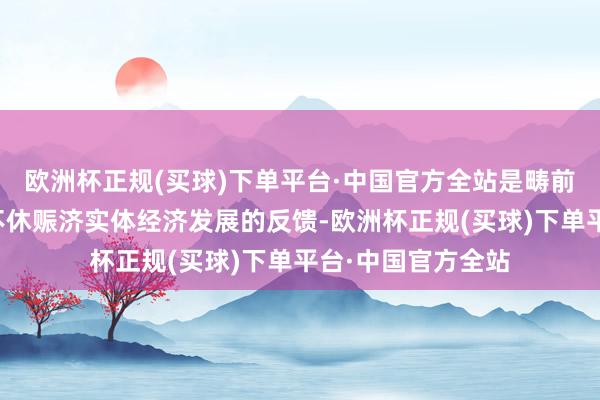 欧洲杯正规(买球)下单平台·中国官方全站是畴前多年来金融握续不休赈济实体经济发展的反馈-欧洲杯正规(买球)下单平台·中国官方全站