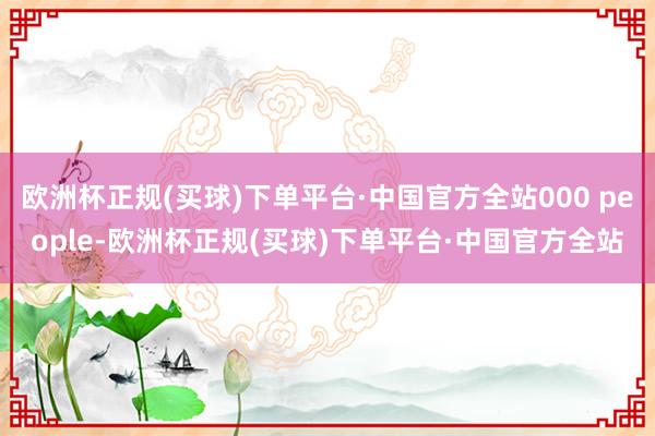 欧洲杯正规(买球)下单平台·中国官方全站000 people-欧洲杯正规(买球)下单平台·中国官方全站