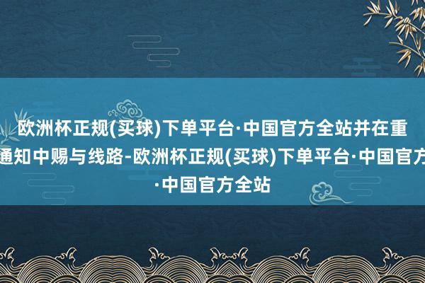 欧洲杯正规(买球)下单平台·中国官方全站并在重组呈通知中赐与线路-欧洲杯正规(买球)下单平台·中国官方全站