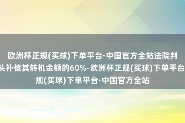 欧洲杯正规(买球)下单平台·中国官方全站法院判决男人向其配头补偿其转机金额的60%-欧洲杯正规(买球)下单平台·中国官方全站