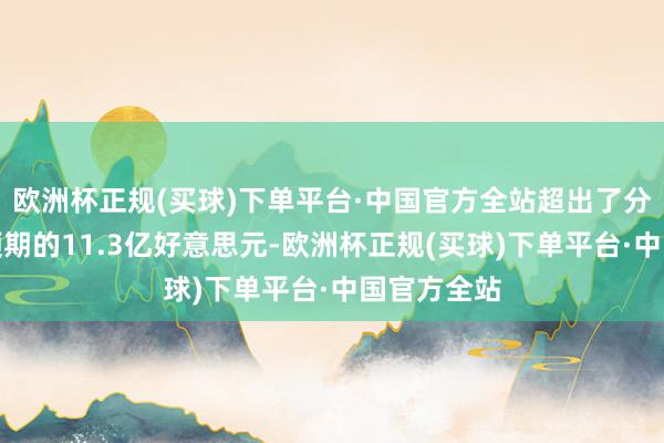 欧洲杯正规(买球)下单平台·中国官方全站超出了分析师平均预期的11.3亿好意思元-欧洲杯正规(买球)下单平台·中国官方全站