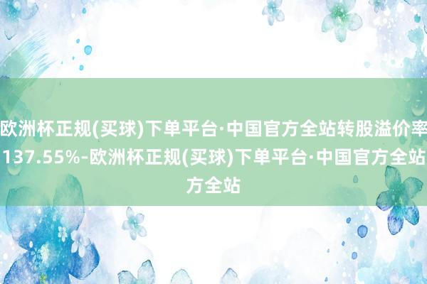 欧洲杯正规(买球)下单平台·中国官方全站转股溢价率137.55%-欧洲杯正规(买球)下单平台·中国官方全站