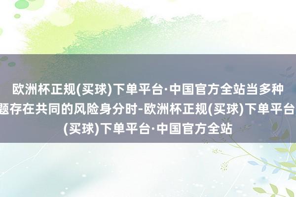 欧洲杯正规(买球)下单平台·中国官方全站当多种疾病或健康问题存在共同的风险身分时-欧洲杯正规(买球)下单平台·中国官方全站