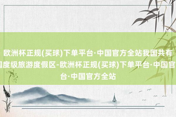 欧洲杯正规(买球)下单平台·中国官方全站我国共有85家国度级旅游度假区-欧洲杯正规(买球)下单平台·中国官方全站