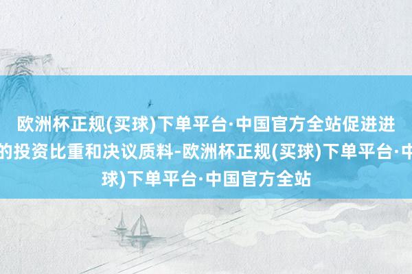 欧洲杯正规(买球)下单平台·中国官方全站促进进步科技领域的投资比重和决议质料-欧洲杯正规(买球)下单平台·中国官方全站