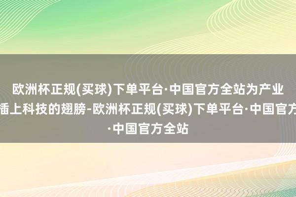 欧洲杯正规(买球)下单平台·中国官方全站为产业发展插上科技的翅膀-欧洲杯正规(买球)下单平台·中国官方全站