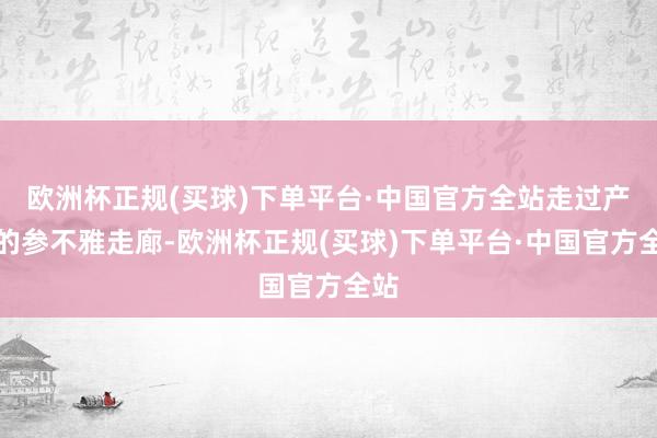 欧洲杯正规(买球)下单平台·中国官方全站走过产线的参不雅走廊-欧洲杯正规(买球)下单平台·中国官方全站