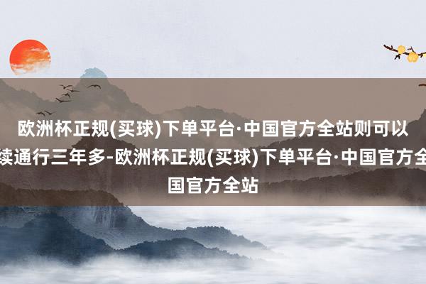 欧洲杯正规(买球)下单平台·中国官方全站则可以连续通行三年多-欧洲杯正规(买球)下单平台·中国官方全站