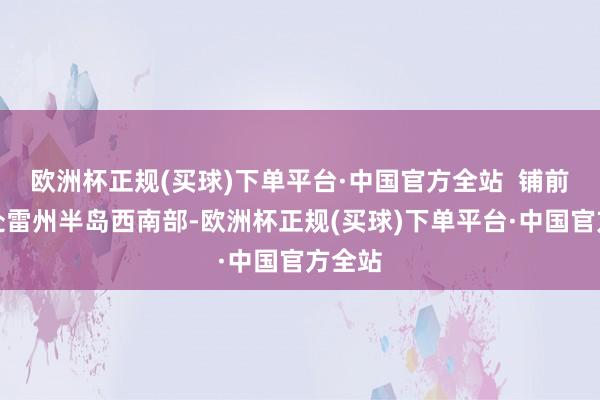 欧洲杯正规(买球)下单平台·中国官方全站  铺前村地处雷州半岛西南部-欧洲杯正规(买球)下单平台·中国官方全站