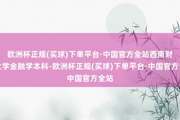 欧洲杯正规(买球)下单平台·中国官方全站西南财经大学金融学本科-欧洲杯正规(买球)下单平台·中国官方全站