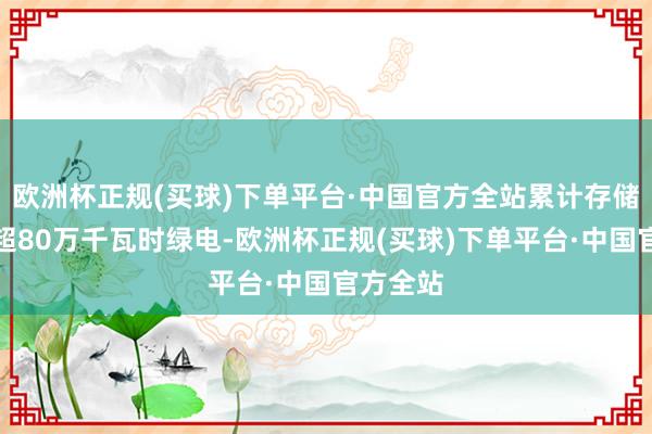 欧洲杯正规(买球)下单平台·中国官方全站累计存储并开释超80万千瓦时绿电-欧洲杯正规(买球)下单平台·中国官方全站