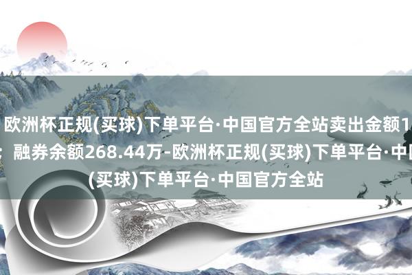 欧洲杯正规(买球)下单平台·中国官方全站卖出金额1241.00元；融券余额268.44万-欧洲杯正规(买球)下单平台·中国官方全站