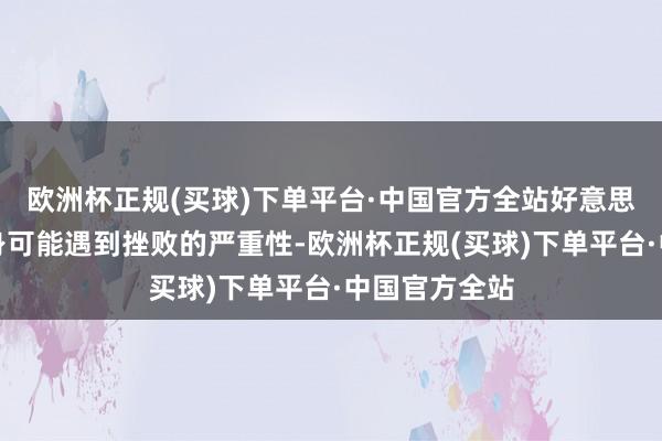 欧洲杯正规(买球)下单平台·中国官方全站好意思国低估了自身可能遇到挫败的严重性-欧洲杯正规(买球)下单平台·中国官方全站