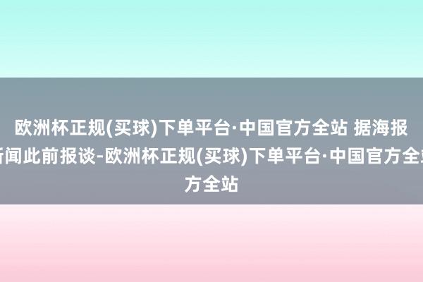 欧洲杯正规(买球)下单平台·中国官方全站 据海报新闻此前报谈-欧洲杯正规(买球)下单平台·中国官方全站