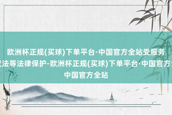 欧洲杯正规(买球)下单平台·中国官方全站受服务协议法等法律保护-欧洲杯正规(买球)下单平台·中国官方全站