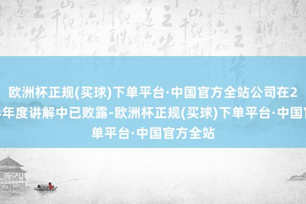 欧洲杯正规(买球)下单平台·中国官方全站公司在2024年半年度讲解中已败露-欧洲杯正规(买球)下单平台·中国官方全站