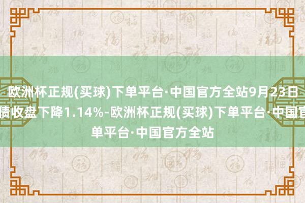 欧洲杯正规(买球)下单平台·中国官方全站9月23日永02转债收盘下降1.14%-欧洲杯正规(买球)下单平台·中国官方全站