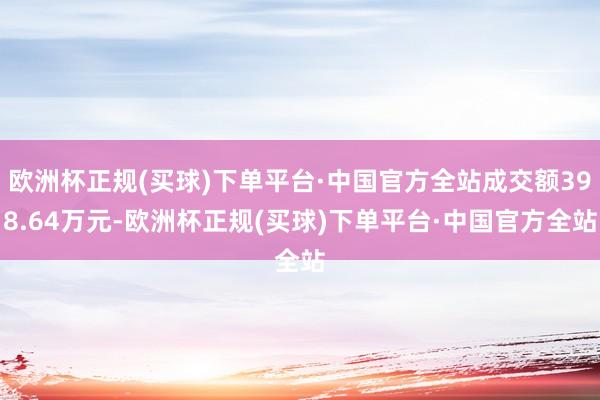 欧洲杯正规(买球)下单平台·中国官方全站成交额398.64万元-欧洲杯正规(买球)下单平台·中国官方全站