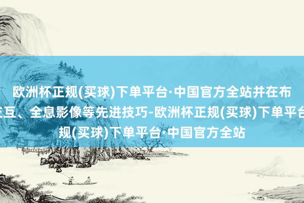 欧洲杯正规(买球)下单平台·中国官方全站并在布展中秉承数字交互、全息影像等先进技巧-欧洲杯正规(买球)下单平台·中国官方全站