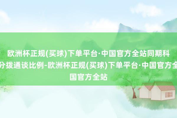 欧洲杯正规(买球)下单平台·中国官方全站同期科学分拨通谈比例-欧洲杯正规(买球)下单平台·中国官方全站