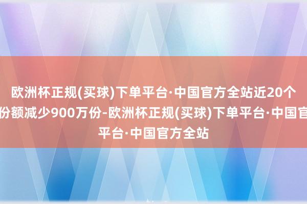 欧洲杯正规(买球)下单平台·中国官方全站近20个交过去份额减少900万份-欧洲杯正规(买球)下单平台·中国官方全站