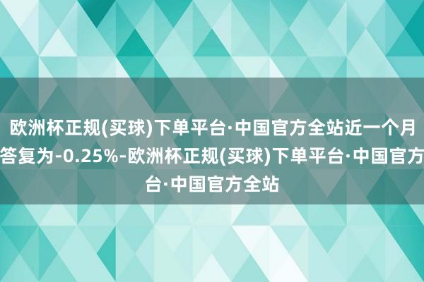 欧洲杯正规(买球)下单平台·中国官方全站近一个月逾额答复为-0.25%-欧洲杯正规(买球)下单平台·中国官方全站