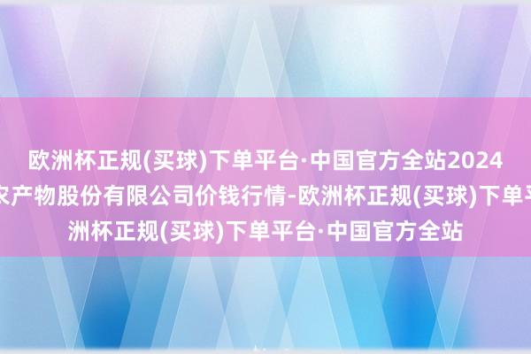 欧洲杯正规(买球)下单平台·中国官方全站2024年10月19日黄淮农产物股份有限公司价钱行情-欧洲杯正规(买球)下单平台·中国官方全站