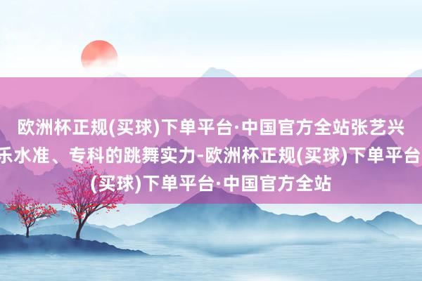 欧洲杯正规(买球)下单平台·中国官方全站张艺兴将以过硬的音乐水准、专科的跳舞实力-欧洲杯正规(买球)下单平台·中国官方全站