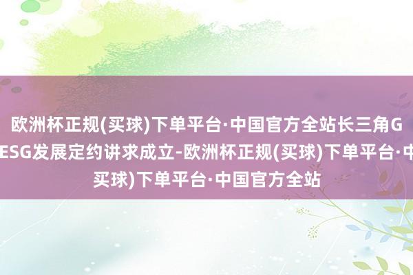 欧洲杯正规(买球)下单平台·中国官方全站长三角G60科创走廊ESG发展定约讲求成立-欧洲杯正规(买球)下单平台·中国官方全站