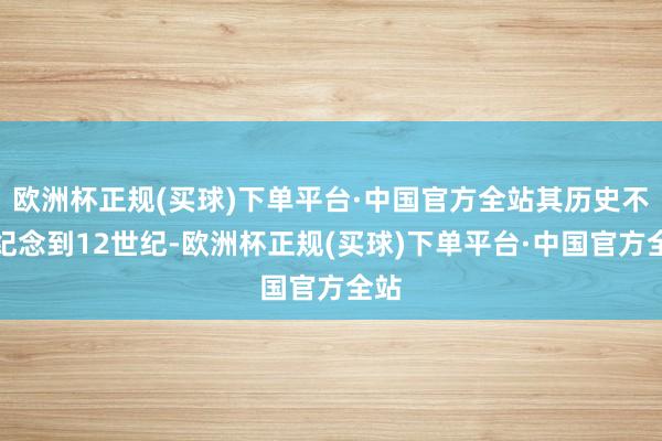 欧洲杯正规(买球)下单平台·中国官方全站其历史不错纪念到12世纪-欧洲杯正规(买球)下单平台·中国官方全站