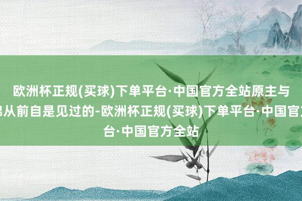 欧洲杯正规(买球)下单平台·中国官方全站原主与宋蕴锦从前自是见过的-欧洲杯正规(买球)下单平台·中国官方全站