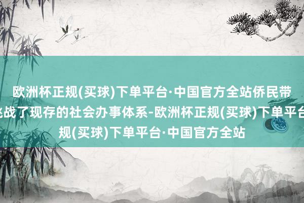 欧洲杯正规(买球)下单平台·中国官方全站侨民带来的多元文化挑战了现存的社会办事体系-欧洲杯正规(买球)下单平台·中国官方全站