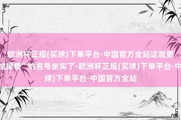 欧洲杯正规(买球)下单平台·中国官方全站这就更让它“天下搅屎棍”的名号坐实了-欧洲杯正规(买球)下单平台·中国官方全站