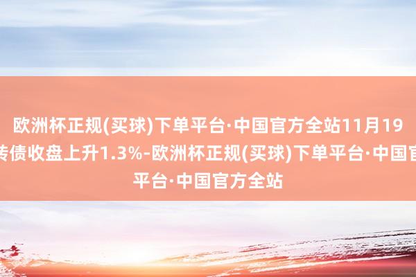 欧洲杯正规(买球)下单平台·中国官方全站11月19日金铜转债收盘上升1.3%-欧洲杯正规(买球)下单平台·中国官方全站