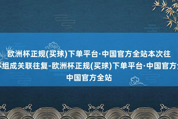 欧洲杯正规(买球)下单平台·中国官方全站本次往复不组成关联往复-欧洲杯正规(买球)下单平台·中国官方全站