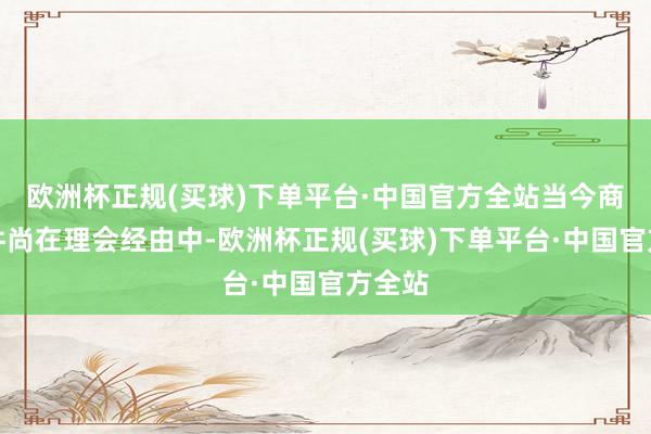 欧洲杯正规(买球)下单平台·中国官方全站当今商量案件尚在理会经由中-欧洲杯正规(买球)下单平台·中国官方全站