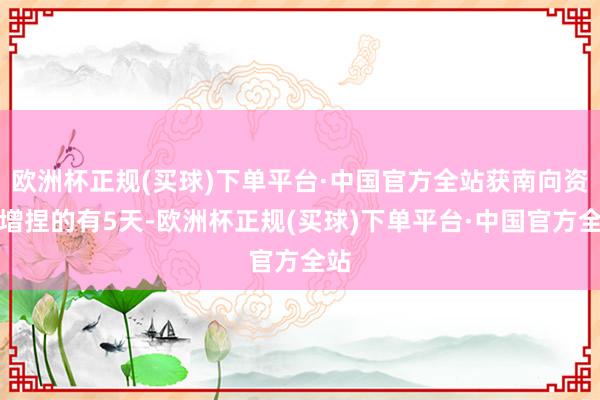 欧洲杯正规(买球)下单平台·中国官方全站获南向资金增捏的有5天-欧洲杯正规(买球)下单平台·中国官方全站