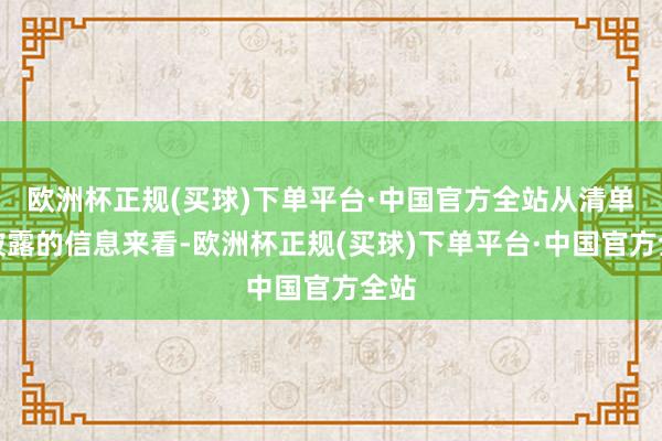 欧洲杯正规(买球)下单平台·中国官方全站从清单中披露的信息来看-欧洲杯正规(买球)下单平台·中国官方全站